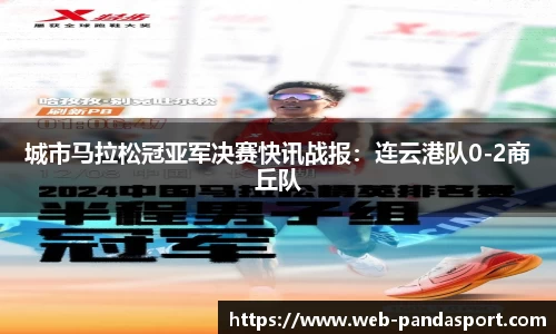 城市马拉松冠亚军决赛快讯战报：连云港队0-2商丘队