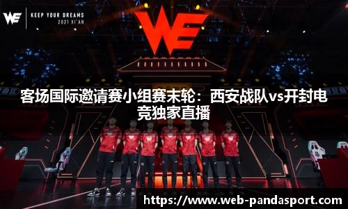 客场国际邀请赛小组赛末轮：西安战队vs开封电竞独家直播