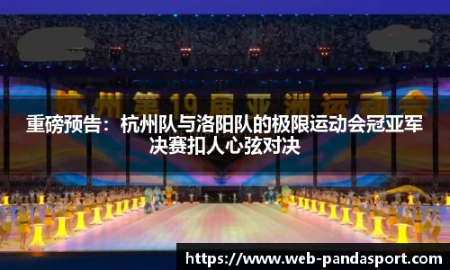 重磅预告：杭州队与洛阳队的极限运动会冠亚军决赛扣人心弦对决