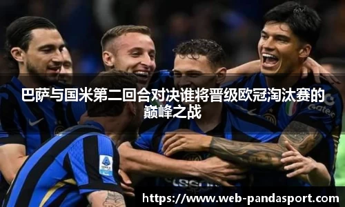 巴萨与国米第二回合对决谁将晋级欧冠淘汰赛的巅峰之战