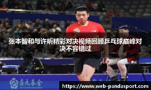 张本智和与许昕精彩对决视频回顾乒乓球巅峰对决不容错过