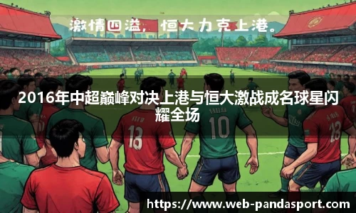 2016年中超巅峰对决上港与恒大激战成名球星闪耀全场